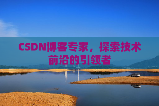 CSDN博客专家，探索技术前沿的引领者